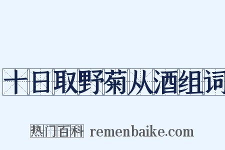 十日取野菊从酒组词是什么意思的图片